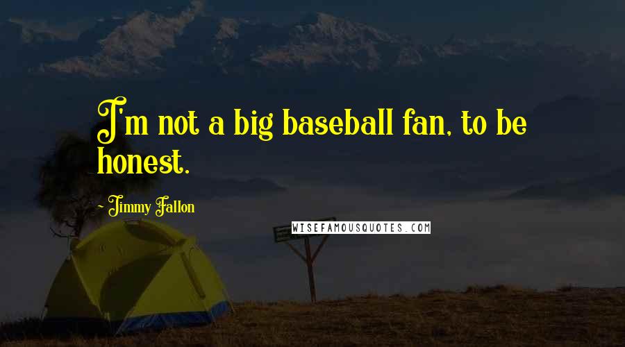 Jimmy Fallon Quotes: I'm not a big baseball fan, to be honest.