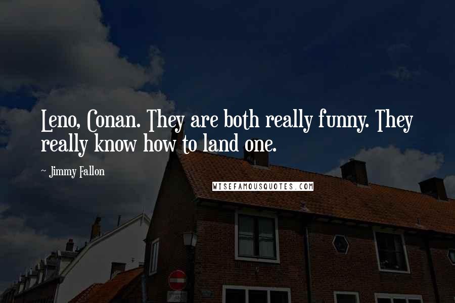 Jimmy Fallon Quotes: Leno, Conan. They are both really funny. They really know how to land one.