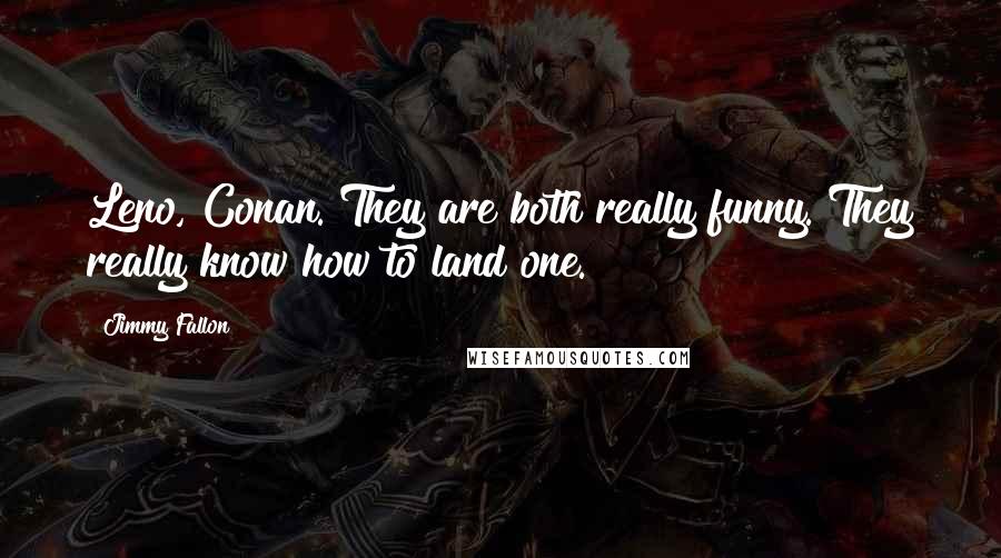 Jimmy Fallon Quotes: Leno, Conan. They are both really funny. They really know how to land one.