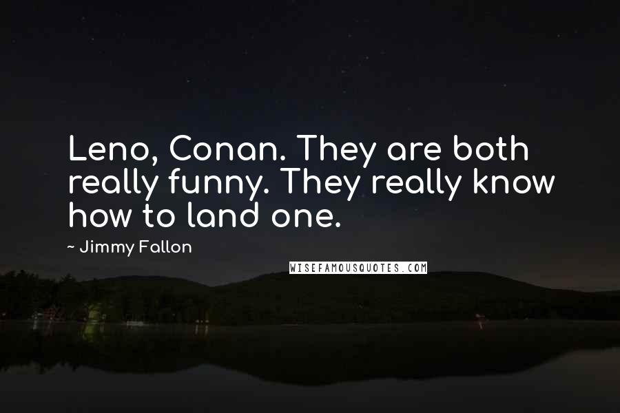 Jimmy Fallon Quotes: Leno, Conan. They are both really funny. They really know how to land one.