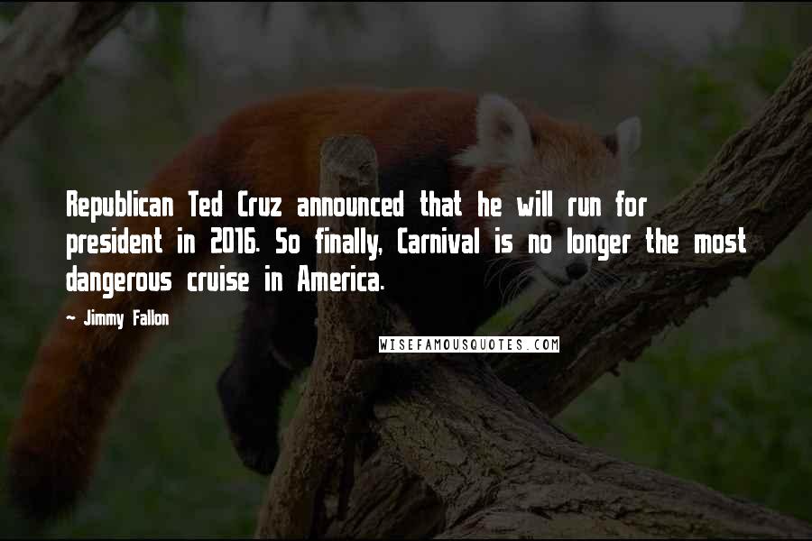 Jimmy Fallon Quotes: Republican Ted Cruz announced that he will run for president in 2016. So finally, Carnival is no longer the most dangerous cruise in America.