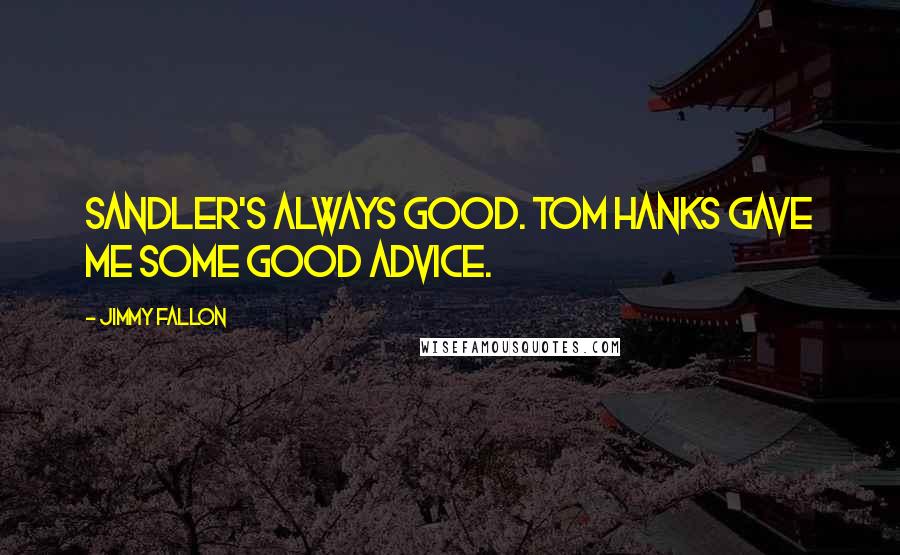 Jimmy Fallon Quotes: Sandler's always good. Tom Hanks gave me some good advice.