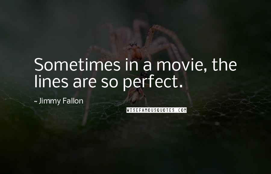 Jimmy Fallon Quotes: Sometimes in a movie, the lines are so perfect.
