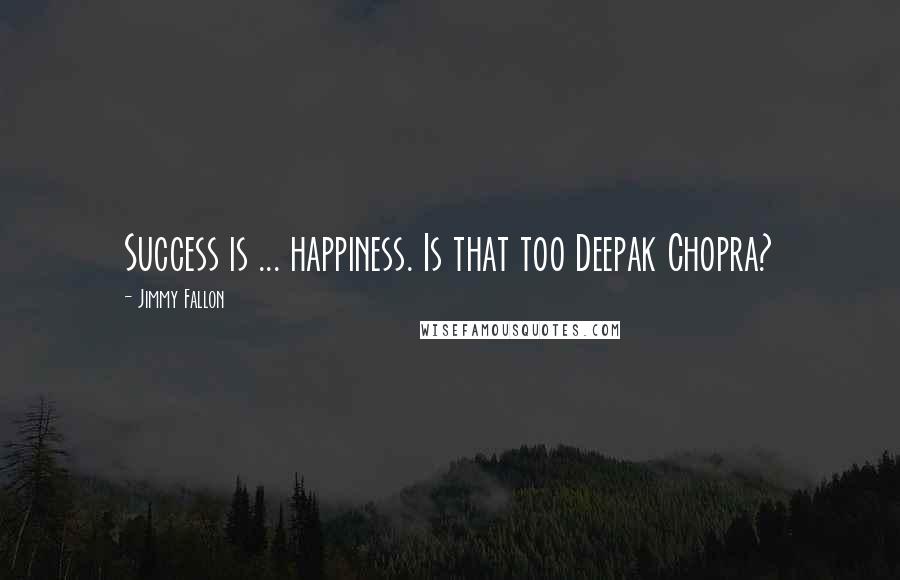 Jimmy Fallon Quotes: Success is ... happiness. Is that too Deepak Chopra?
