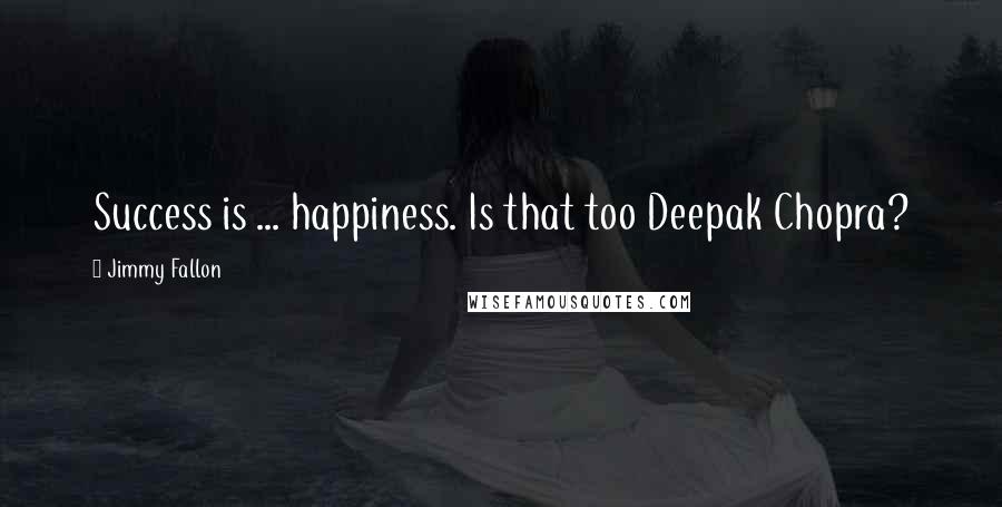 Jimmy Fallon Quotes: Success is ... happiness. Is that too Deepak Chopra?