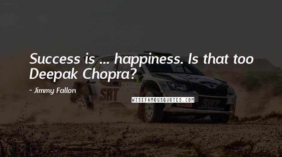 Jimmy Fallon Quotes: Success is ... happiness. Is that too Deepak Chopra?