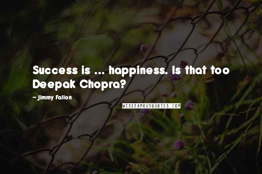 Jimmy Fallon Quotes: Success is ... happiness. Is that too Deepak Chopra?