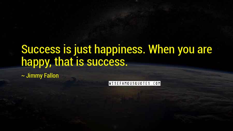 Jimmy Fallon Quotes: Success is just happiness. When you are happy, that is success.