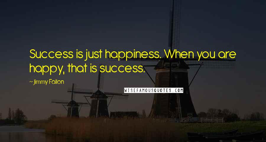 Jimmy Fallon Quotes: Success is just happiness. When you are happy, that is success.