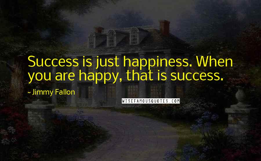 Jimmy Fallon Quotes: Success is just happiness. When you are happy, that is success.