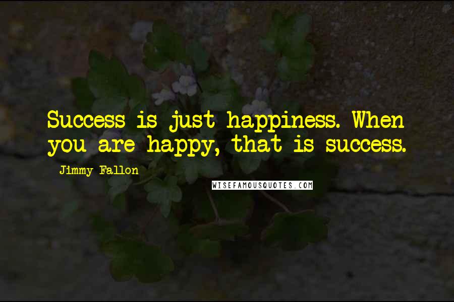 Jimmy Fallon Quotes: Success is just happiness. When you are happy, that is success.