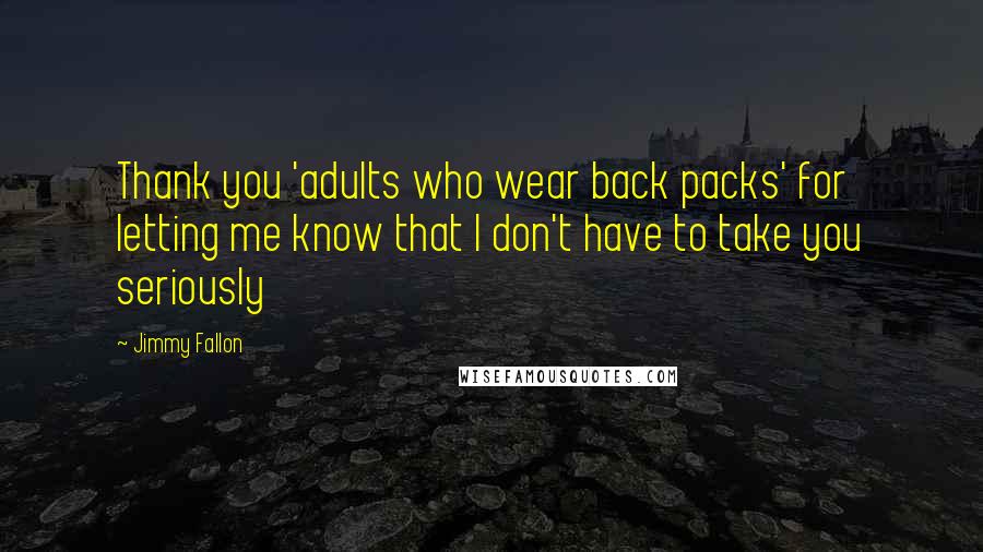 Jimmy Fallon Quotes: Thank you 'adults who wear back packs' for letting me know that I don't have to take you seriously