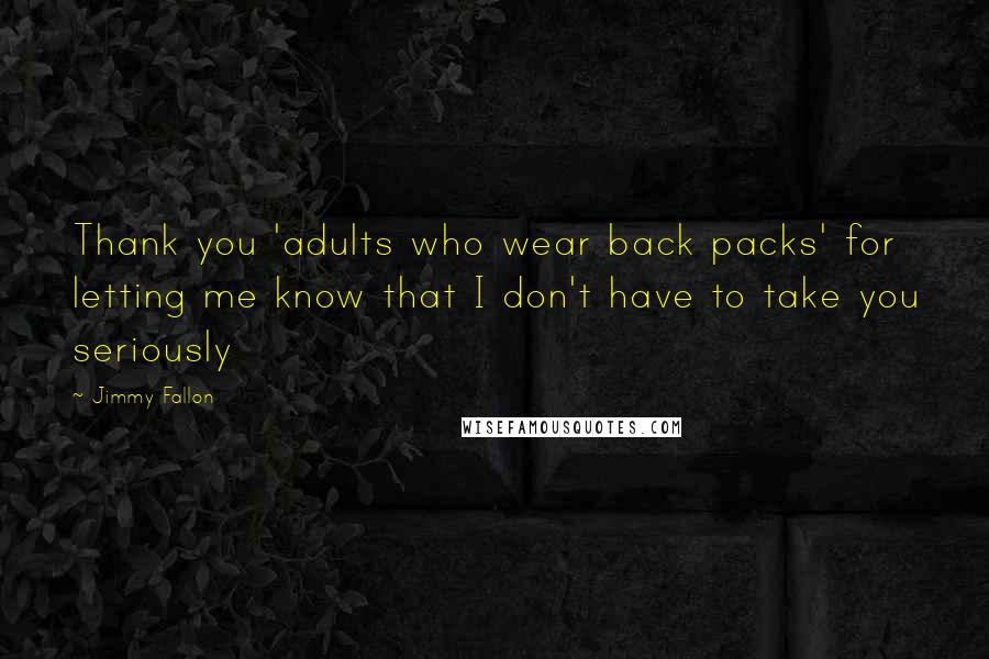 Jimmy Fallon Quotes: Thank you 'adults who wear back packs' for letting me know that I don't have to take you seriously