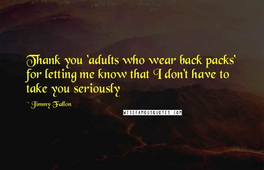 Jimmy Fallon Quotes: Thank you 'adults who wear back packs' for letting me know that I don't have to take you seriously