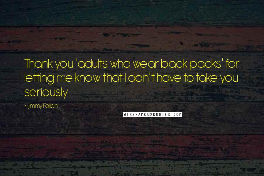 Jimmy Fallon Quotes: Thank you 'adults who wear back packs' for letting me know that I don't have to take you seriously