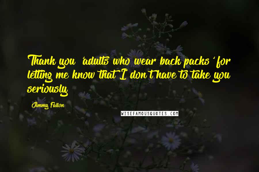 Jimmy Fallon Quotes: Thank you 'adults who wear back packs' for letting me know that I don't have to take you seriously