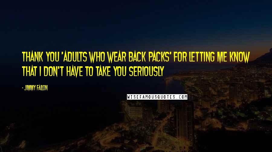 Jimmy Fallon Quotes: Thank you 'adults who wear back packs' for letting me know that I don't have to take you seriously