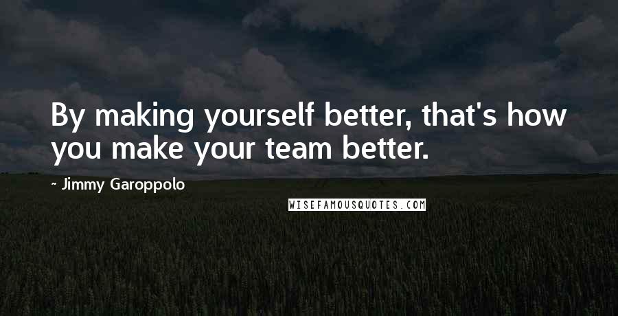 Jimmy Garoppolo Quotes: By making yourself better, that's how you make your team better.
