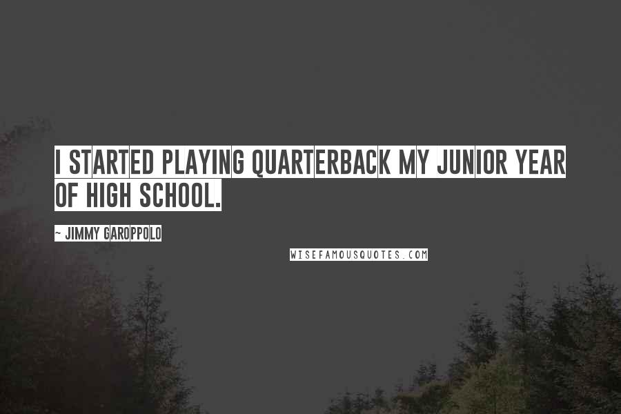 Jimmy Garoppolo Quotes: I started playing quarterback my junior year of high school.