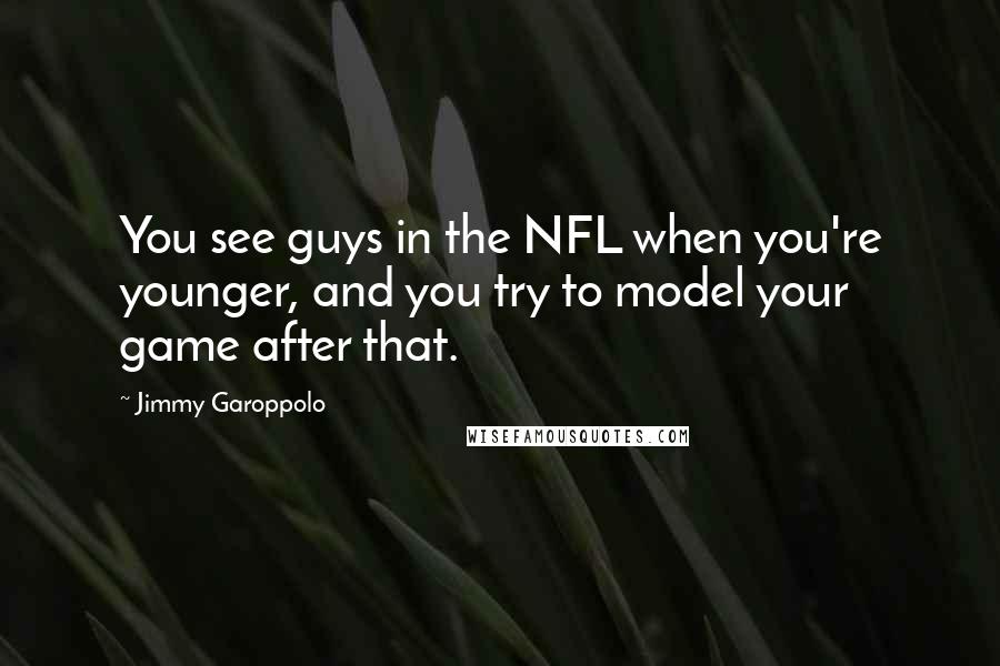 Jimmy Garoppolo Quotes: You see guys in the NFL when you're younger, and you try to model your game after that.