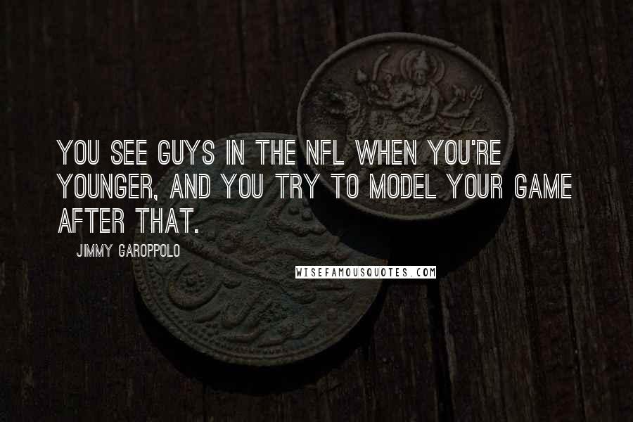 Jimmy Garoppolo Quotes: You see guys in the NFL when you're younger, and you try to model your game after that.