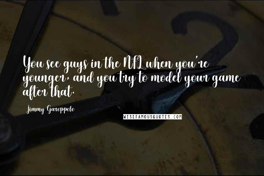 Jimmy Garoppolo Quotes: You see guys in the NFL when you're younger, and you try to model your game after that.