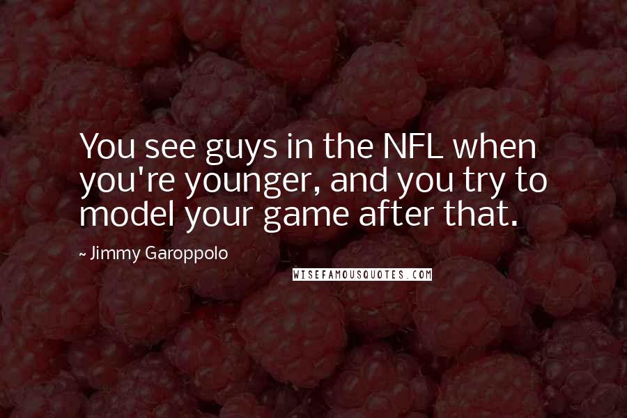 Jimmy Garoppolo Quotes: You see guys in the NFL when you're younger, and you try to model your game after that.