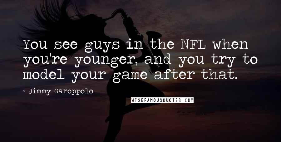 Jimmy Garoppolo Quotes: You see guys in the NFL when you're younger, and you try to model your game after that.