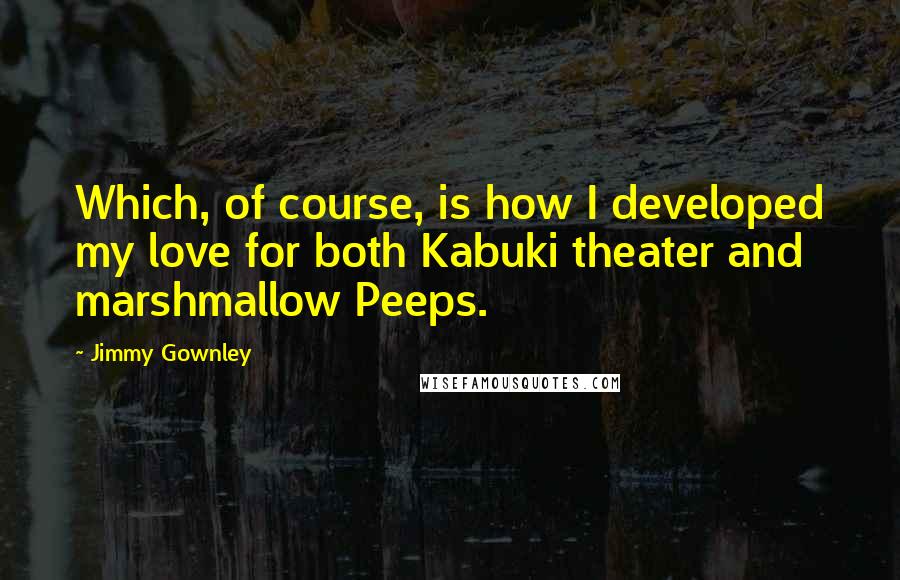 Jimmy Gownley Quotes: Which, of course, is how I developed my love for both Kabuki theater and marshmallow Peeps.