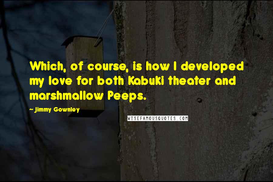 Jimmy Gownley Quotes: Which, of course, is how I developed my love for both Kabuki theater and marshmallow Peeps.