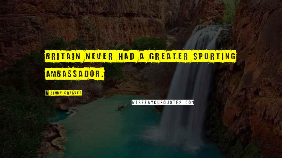 Jimmy Greaves Quotes: Britain never had a greater sporting ambassador.