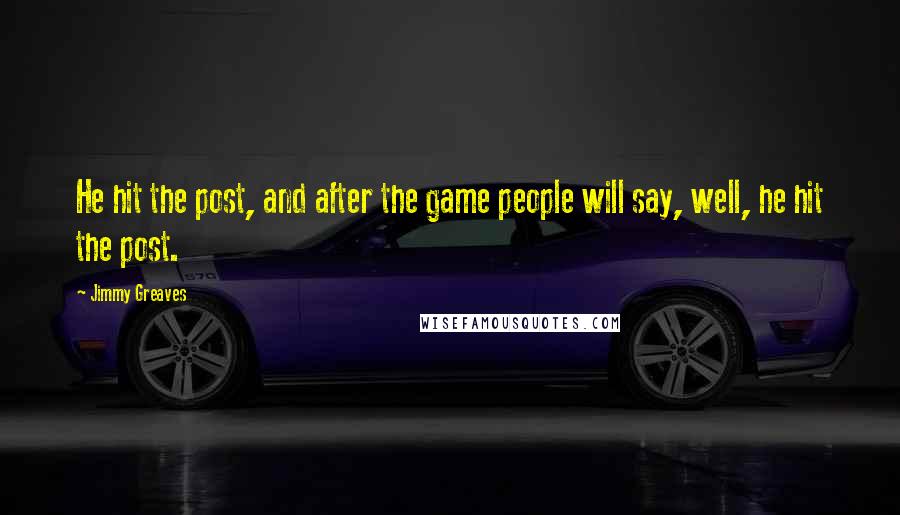 Jimmy Greaves Quotes: He hit the post, and after the game people will say, well, he hit the post.