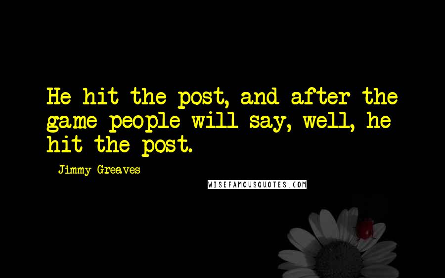 Jimmy Greaves Quotes: He hit the post, and after the game people will say, well, he hit the post.