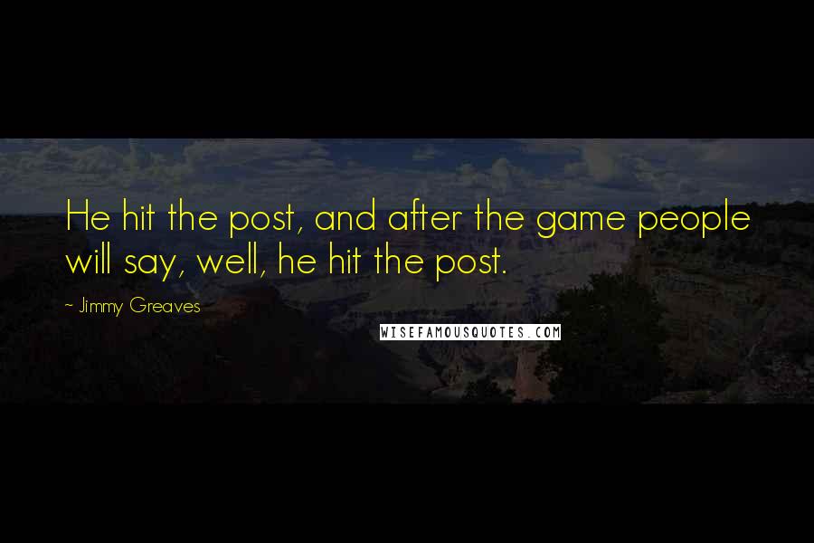 Jimmy Greaves Quotes: He hit the post, and after the game people will say, well, he hit the post.