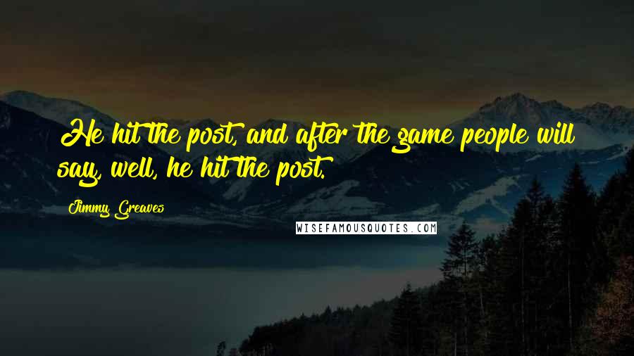 Jimmy Greaves Quotes: He hit the post, and after the game people will say, well, he hit the post.