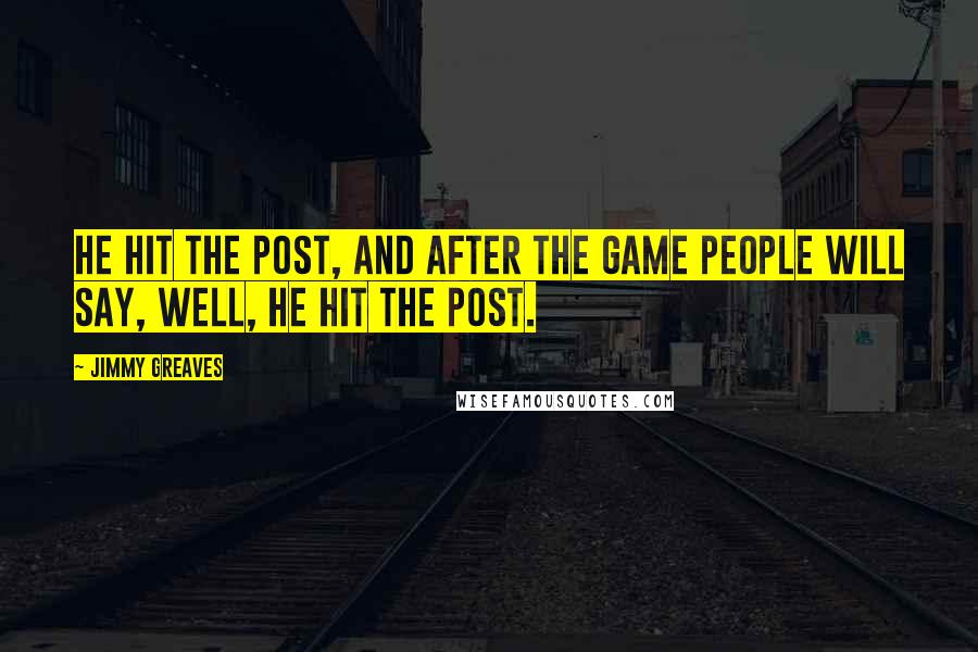 Jimmy Greaves Quotes: He hit the post, and after the game people will say, well, he hit the post.