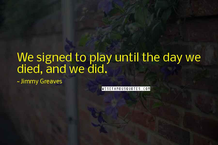 Jimmy Greaves Quotes: We signed to play until the day we died, and we did.