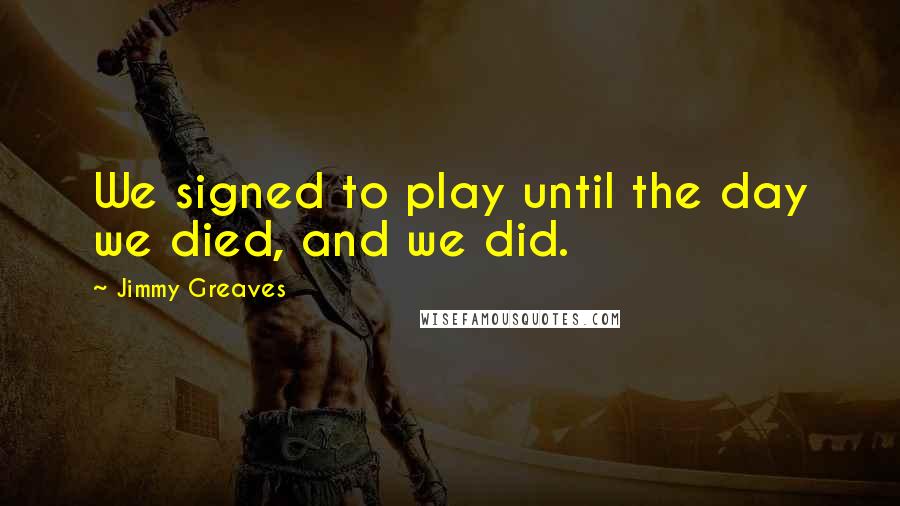 Jimmy Greaves Quotes: We signed to play until the day we died, and we did.