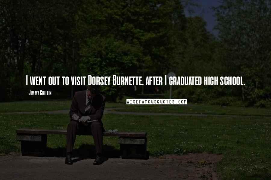 Jimmy Griffin Quotes: I went out to visit Dorsey Burnette, after I graduated high school.
