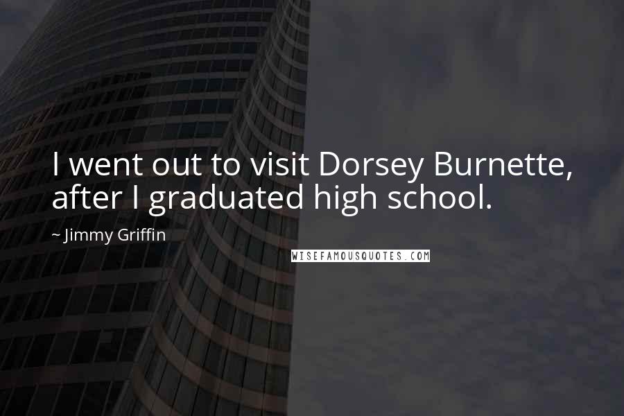 Jimmy Griffin Quotes: I went out to visit Dorsey Burnette, after I graduated high school.