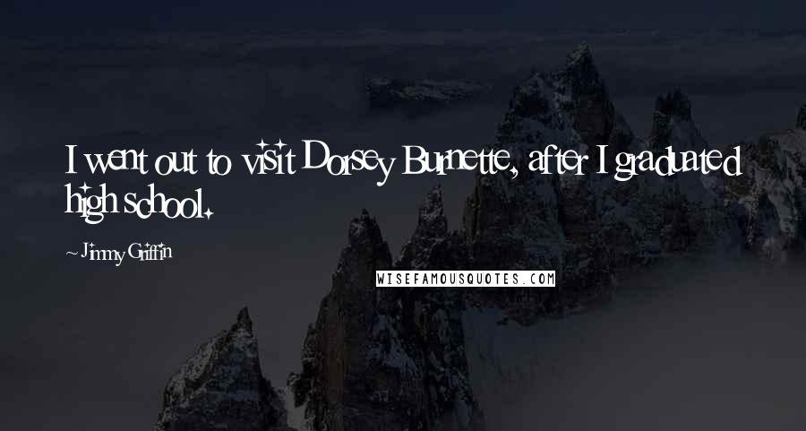 Jimmy Griffin Quotes: I went out to visit Dorsey Burnette, after I graduated high school.