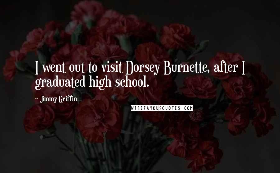 Jimmy Griffin Quotes: I went out to visit Dorsey Burnette, after I graduated high school.