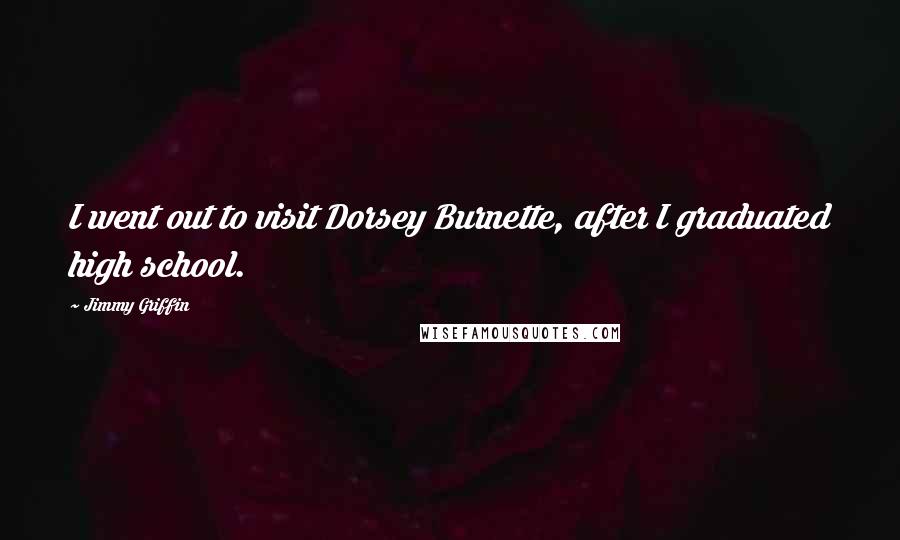 Jimmy Griffin Quotes: I went out to visit Dorsey Burnette, after I graduated high school.