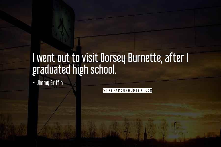 Jimmy Griffin Quotes: I went out to visit Dorsey Burnette, after I graduated high school.