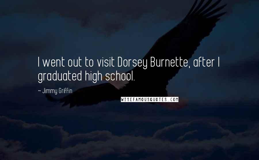 Jimmy Griffin Quotes: I went out to visit Dorsey Burnette, after I graduated high school.