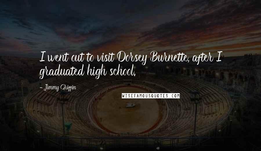 Jimmy Griffin Quotes: I went out to visit Dorsey Burnette, after I graduated high school.