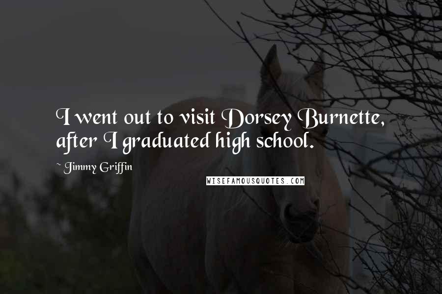 Jimmy Griffin Quotes: I went out to visit Dorsey Burnette, after I graduated high school.