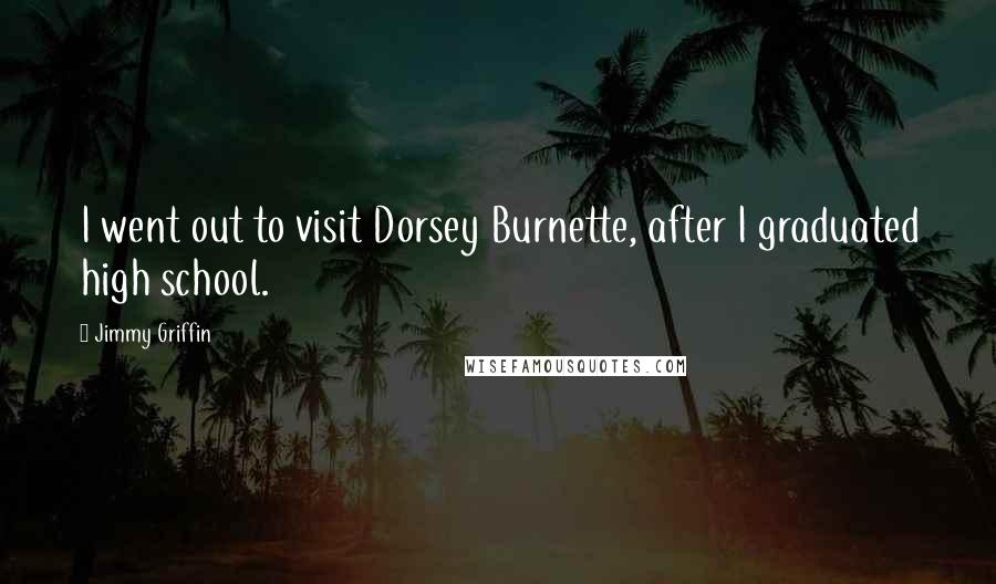 Jimmy Griffin Quotes: I went out to visit Dorsey Burnette, after I graduated high school.