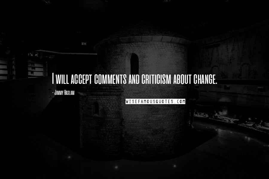 Jimmy Haslam Quotes: I will accept comments and criticism about change.