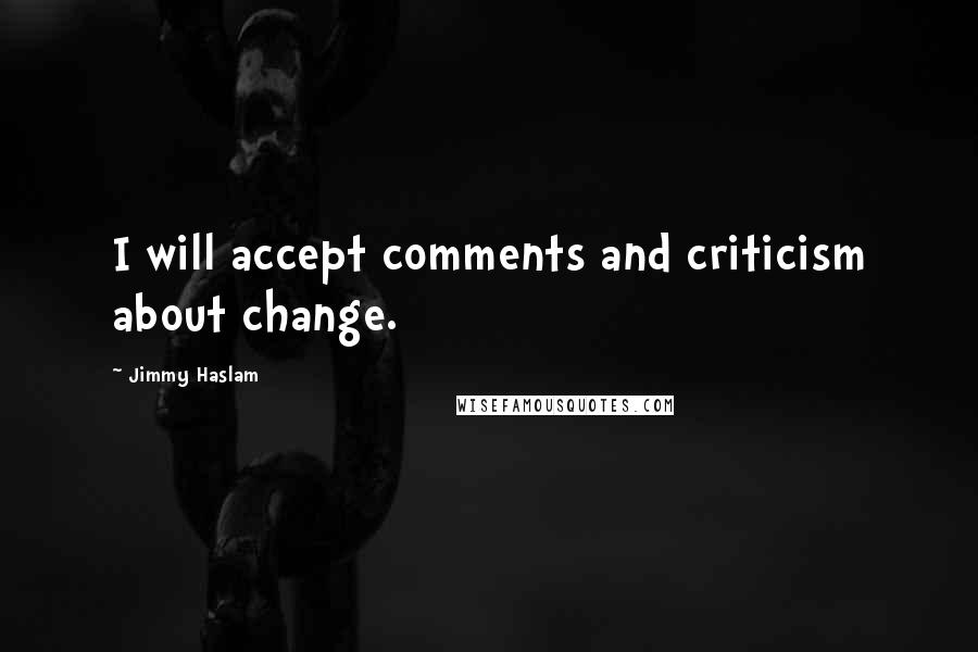 Jimmy Haslam Quotes: I will accept comments and criticism about change.